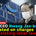 SPC CEO Hwang Jae-bok arrested on charges of violating labor law... Suspicion of bribery and transaction of investigative information[IssueDIG UP]