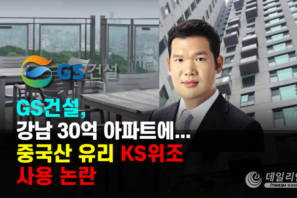 GS건설 KS 위조 유리 파장.. 강남 30억 아파트에 위조된 중국산 유리사용 논란