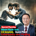 Moon Hyuk-soo LG Innotek, Gumi Plant Controversy over Posting → Owner's risk? [IssueDIG UP]
