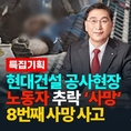 현대건설 ( 윤영준 대표) 천안아파트 공사현장서, 하청업체 노동자 추락 사망사고 중대재해발생…끊이지 않는 안전불감증...