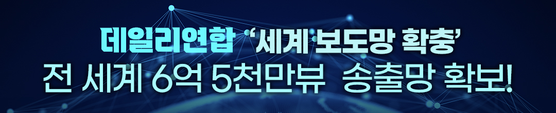 데일리연합 세계 보도망 확충 전 세계 6억 5000만뷰 송출망 확보!